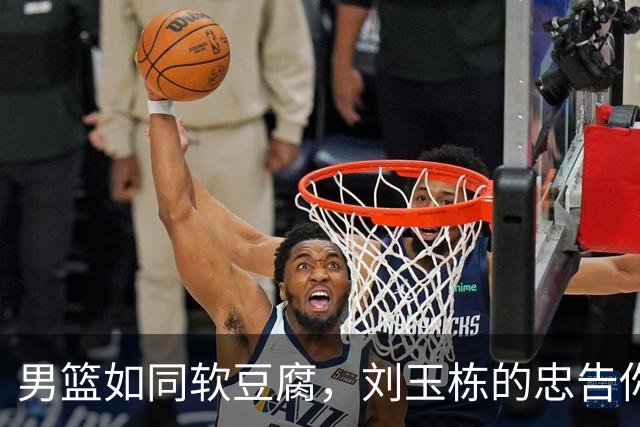 男篮如同软豆腐，刘玉栋的忠告你听了吗？